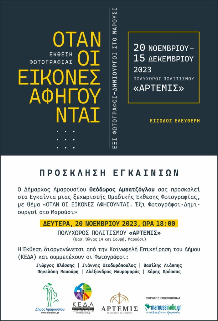 Εγκαίνια Έκθεσης Φωτογραφίας με τίτλο:«OTAN ΟΙ ΕΙΚΟΝΕΣ ΑΦΗΓΟΥΝΤΑΙ Έξι, Φωτογράφοι-Δημιουργοί στο Μαρούσι» – 20 Νοεμβρίου 2023, ώρα:18:00, Πολυχώρος Πολιτισμού «Άρτεμις»